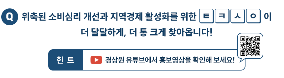 Q. 위축된 소비심리 개선과 지역경제 활성화를 위한 ㅌㅋㅅㅇ이 더 달달하게, 더 통크게 찾아옵니다!